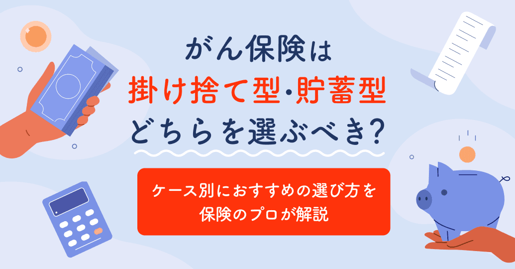 がん保険は掛け捨て型・貯蓄型どちらを選ぶべき?ケース別におすすめの選び方を保険のプロが解説