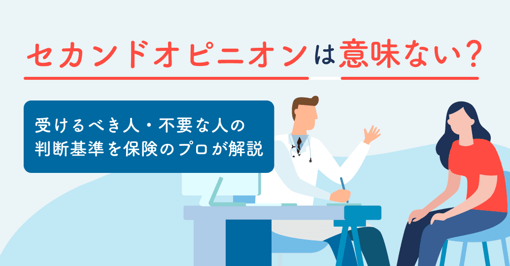 セカンドオピニオンは意味ない?受けるべき人・不要な人の判断基準を保険のプロが解説
