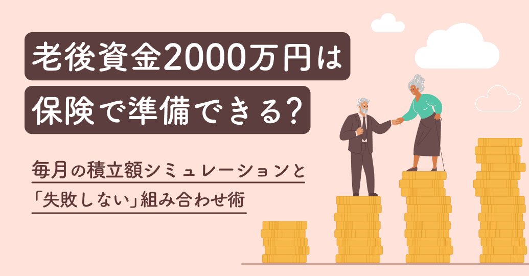 老後資金2000万円は保険で準備できる?毎月の積立額シミュレーションと「失敗しない」組み合わせ術