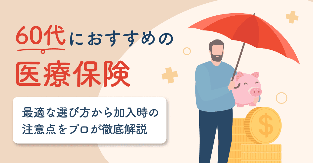 60代におすすめの医療保険|最適な選び方から加入時の注意点をプロが徹底解説