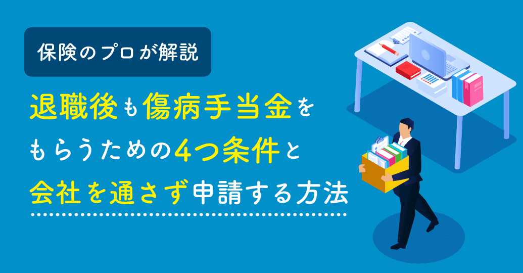 退職後も傷病手当金をもらう4つの条件!会社を通さず自分で申請する手順を解説を保険のプロが解説