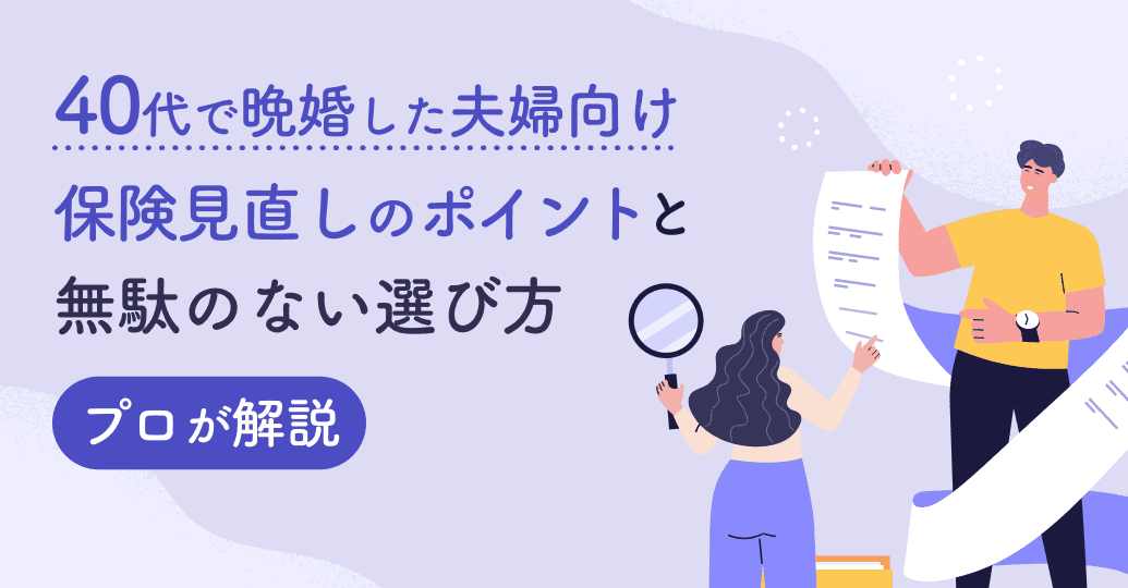 【40代で晩婚した夫婦向け】保険見直しのポイントと無駄のない選び方をプロが解説